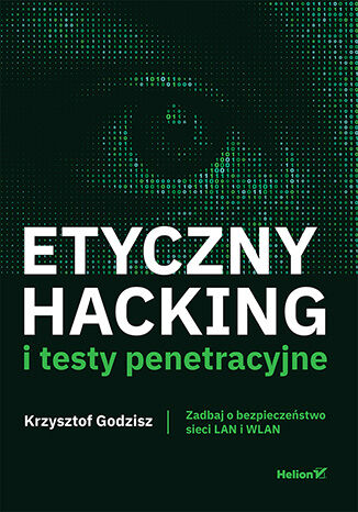Okładka książki: Etyczny hacking i testy penetracyjne. Zadbaj o bezpieczeństwo sieci LAN i WLAN - Krzysztof Godzisz